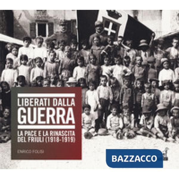 Liberati dalla guerra. La pace e la rinascita del Friuli (1918-1919). Catalogo della mostra (Udine, 7 dicembre 2018-24 marzo 201