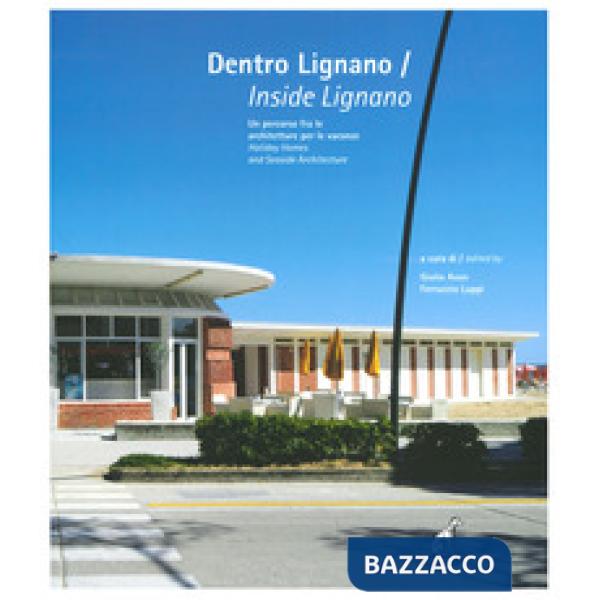Dentro Lignano. Un percorso fra le architetture per le vacanze-Inside Lignano. Holiday Homes and Seaside Architecture. Ediz. a c