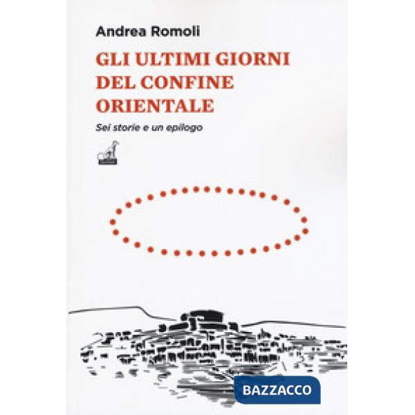 Ultimi giorni del confine orientale. Sei storie e un epilogo (Gli)