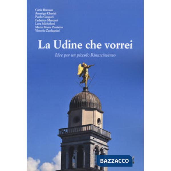 Udine che vorrei. Idee per un piccolo Rinascimento (La)