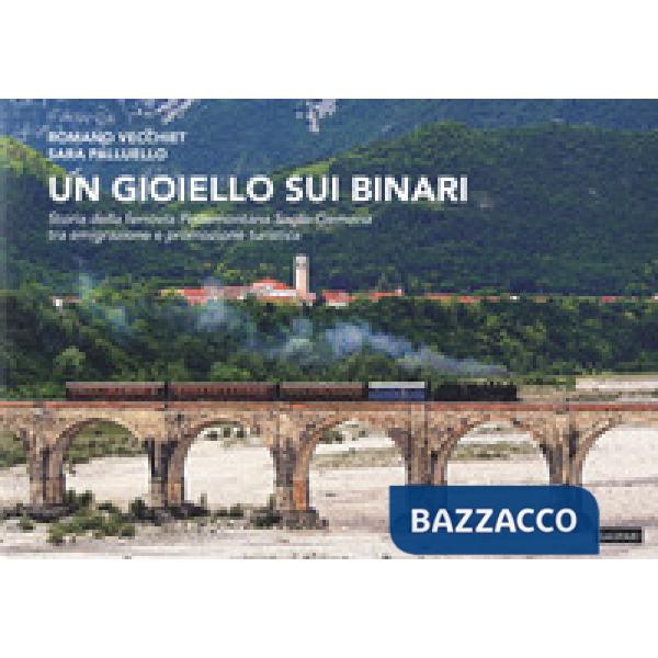 Gioiello sui binari. Storia della ferrovia Pedemontana Sacile-Gemona tra emigrazione e promozione turistica (Un)