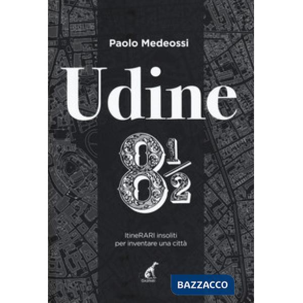 Udine 8 1/2. ItineRARI insoliti per inventare una città