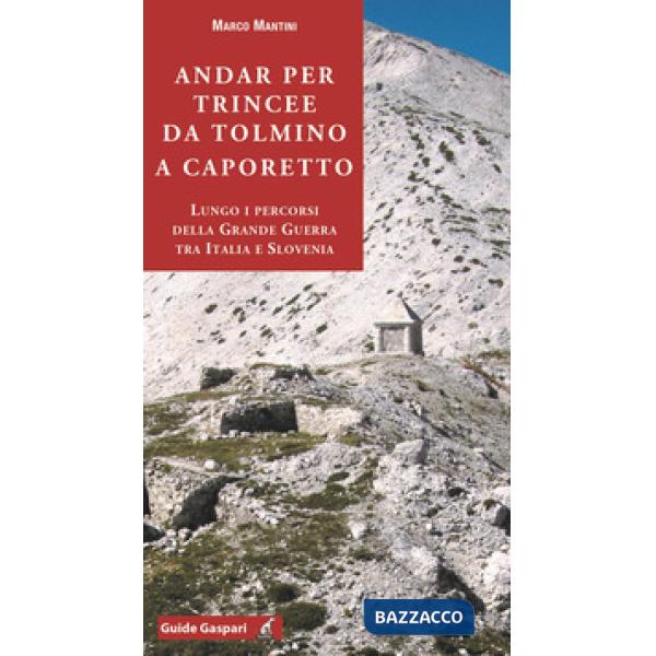 Andar per trincee da Tolmino a Caporetto. Lungo i percorsi della grande guerra tra Italia e Slovenia