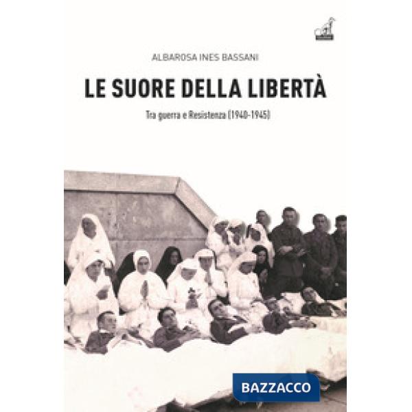 Suore della libertà. Tra guerra e Resistenza (1940-1945) (Le)