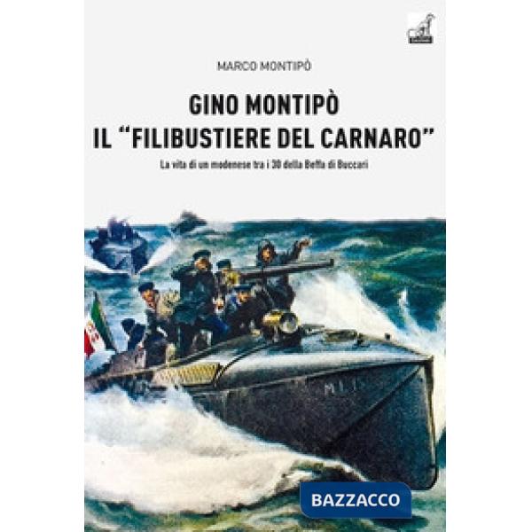 Gino Montipo, il «filibustiere del Carnaro». La vita di un modenese tra i 30 della Beffa di Buccari