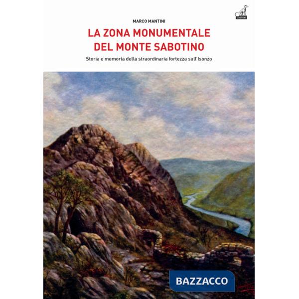 Zona monumentale del Monte Sabotino. Storia e memoria della straordinaria fortezza sull'Isonzo (La)