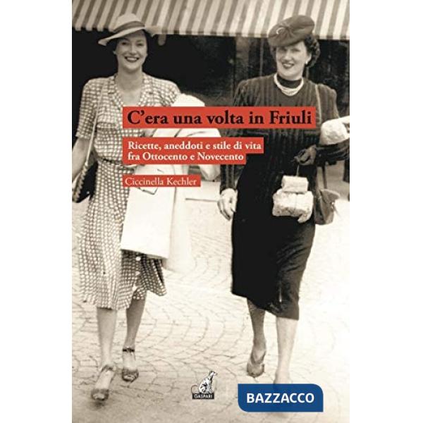 C'era una volta in Friuli. Ricette, aneddoti e stile di vita fra Ottocento e Novecento