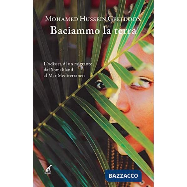 Baciammo la terra. L'odissea di un migrante da Somaliland al Mar Mediterraneo