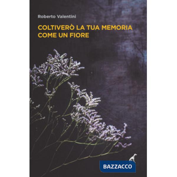 Coltiverò la tua memoria come un fiore