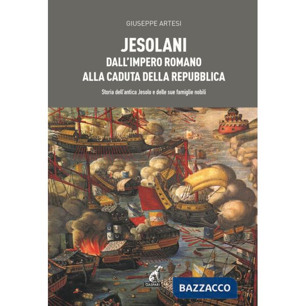 Jesolani dall'Impero romano alla caduta della Repubblica. Storia dell'antica Jesolo e delle sue famiglie nobili
