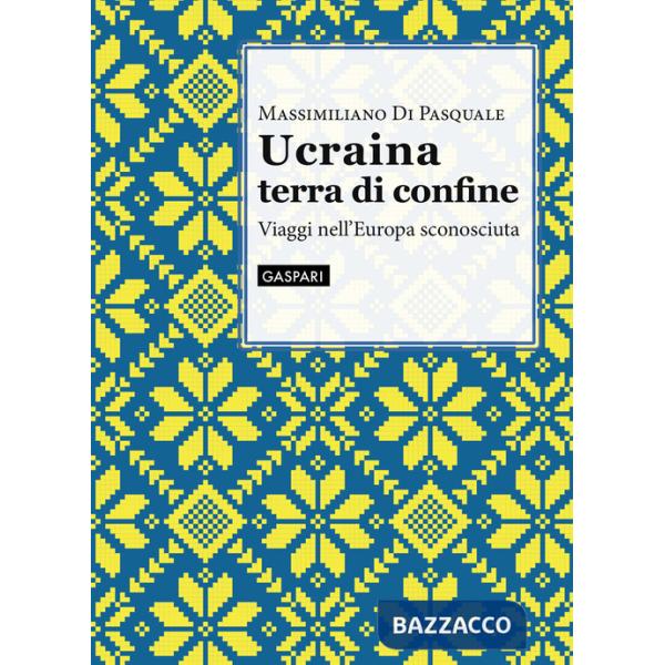 Ucraina terra di confine. Viaggi nell'Europa sconosciuta