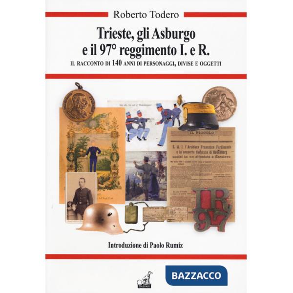 Trieste, gli Asburgo e il 97 reggimento I.e.R. Il racconto di 140 anni di personaggi, divise e oggetti