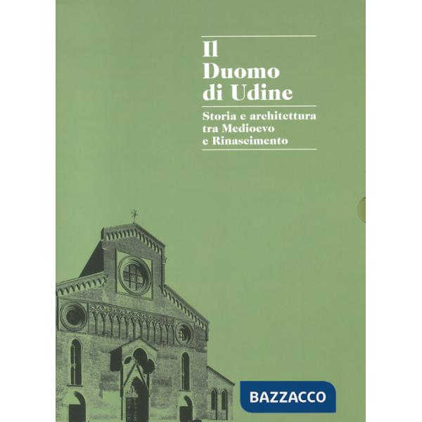 Duomo di Udine. Storia e architettura tra Medioevo e Rinascimento. Ediz. a colori (Il)