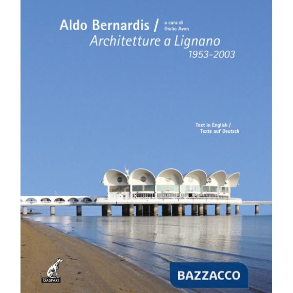 Aldo Bernardis. Architetture a Lignano 1953-2003. Ediz. italiana, inglese e tedesca
