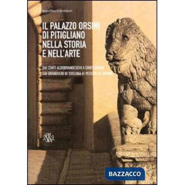 Palazzo Orsini di Pitigliano nella storia e nell'arte. Dai Conti Aldobrandeschi ai Conti Orsini. Dai Granduchi di Toscana ai Ves