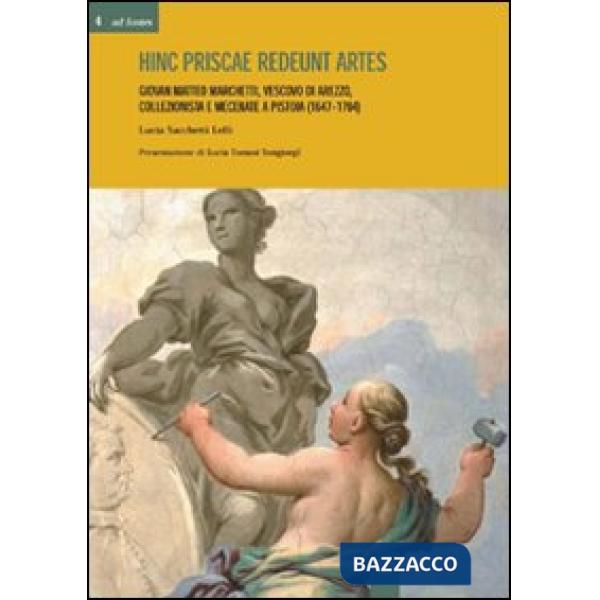 Hinc priscae redeunt artes. Giovan Matteo Marchetti. Vescovo di Arezzo, collezionista e mecenate a Pistoia (1647-1704)