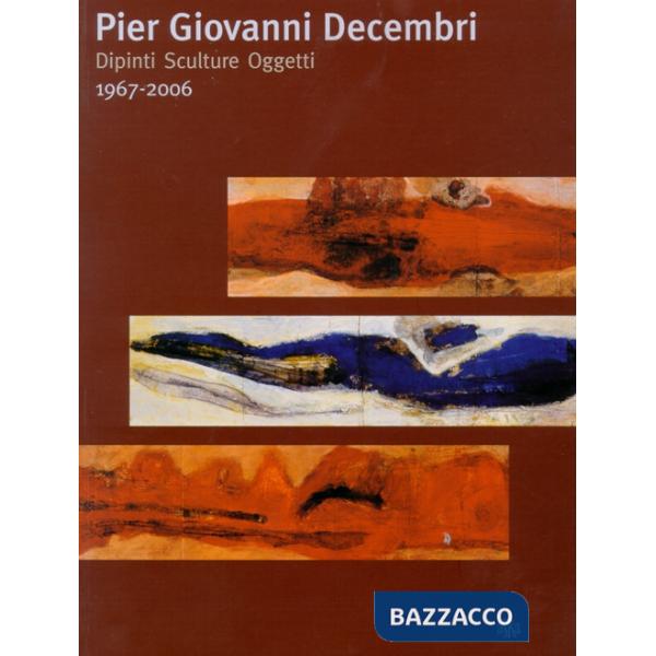 Pier Giovanni Decembri. Dipinti sculture oggetti 1967-2006