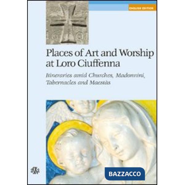 Places of art and worship at Loro Ciuffenna. Itineraries amid churches, madonnini, tabernacles and maestàs