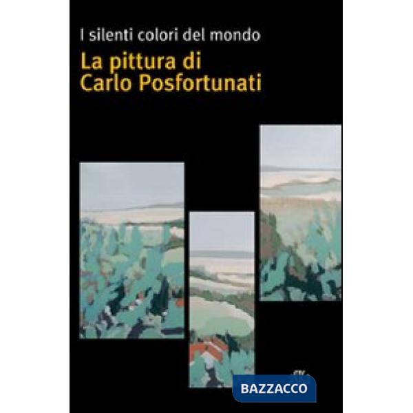 Silenti colori del mondo. La pittura di Carlo Posfortunati. Ediz. illustrata (I)