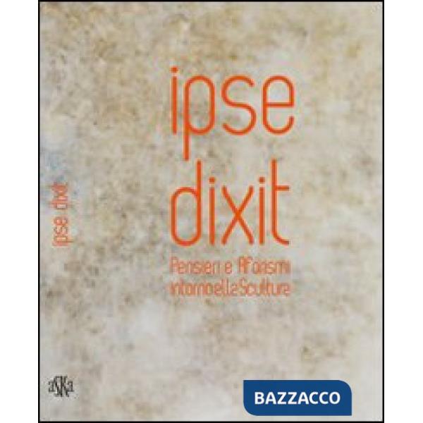 Ipse dixit. Pensieri e aforismi intorno alla scultura