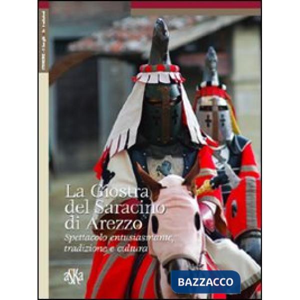 Giostra del Saracino di Arezzo. Spettacolo entusiasmante, tradizione e cultura (La)