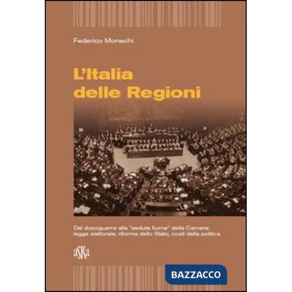 Italia delle regioni. Dal dopoguerra alla «seduta Fiume» della Camera. Legge elettorale, riforma dello Stato, costi della politi