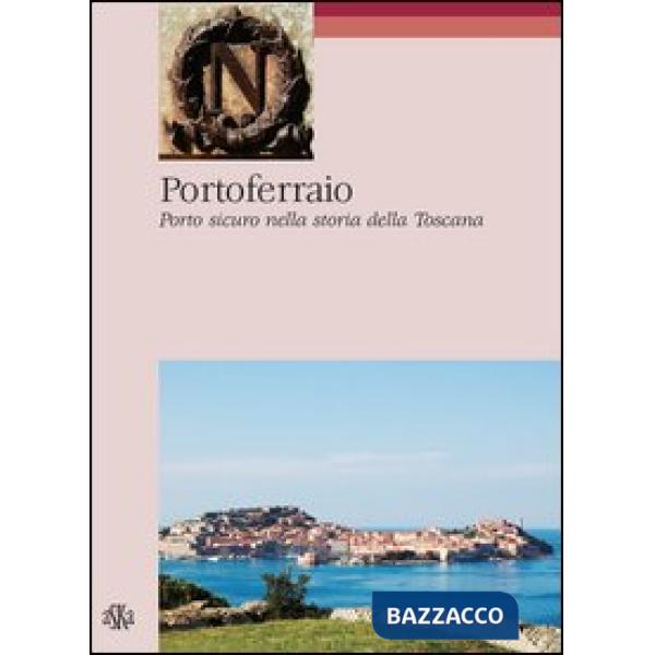 Portoferraio. Porto sicuro nella storia della Toscana