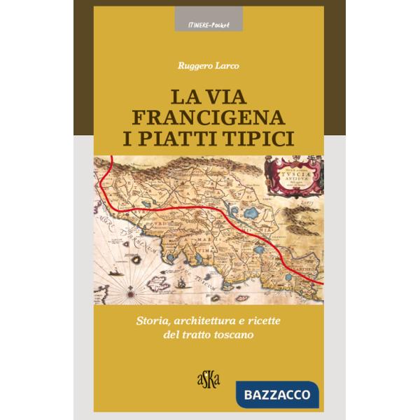 Via Francigena. I piatti tipici. Storia, architettura e ricette del tratto Toscano (La)