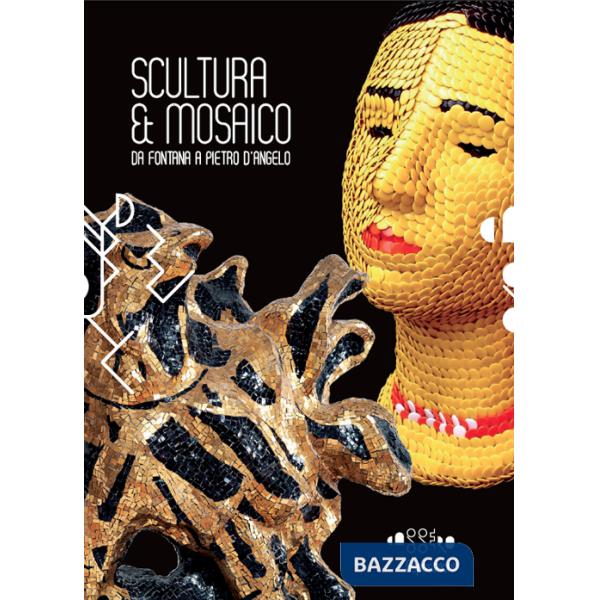 Scultura & mosaico. Da Fontana a Pietro D'Angelo. Tra XX e XXI secolo le metamorfosi della tessera nella scultura italiana. Ediz