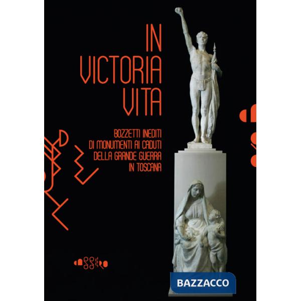 In victoria vita. Bozzetti inediti di monumenti ai caduti della «grande guerra» in Toscana. Ediz. illustrata