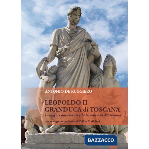 Leopoldo II granduca di Toscana. I viaggi, i documenti e la bonifica della Maremma