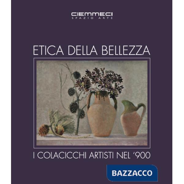 Etica della bellezza. I Colacicchi artisti nel '900. Ediz. illustrata