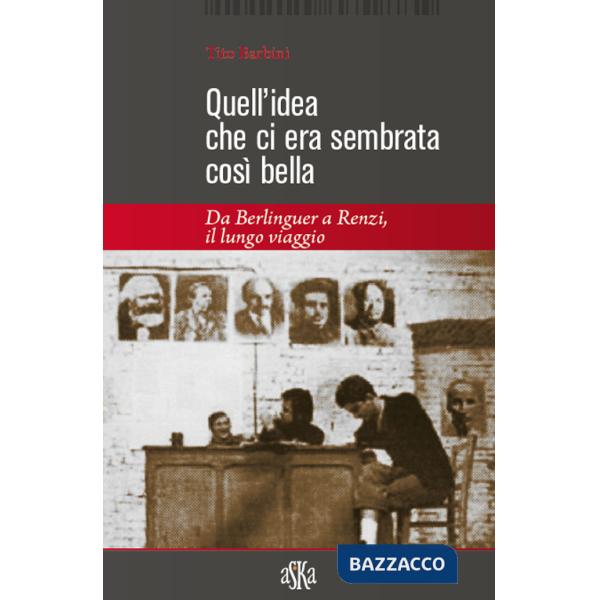 Quell'idea che ci era sembrata così bella. Da Berlinguer a Renzi, il lungo viaggio