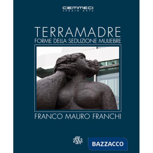 Terra madre. Forme della seduzione muliebre. Franco Mauro Franchi. Ediz. illustrata