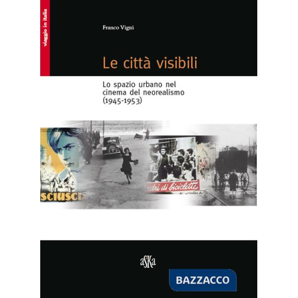 Città visibili. Lo spazio urbano nel cinema del neorealismo (1945-1953) (Le)