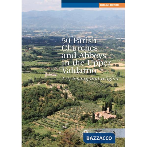 50 parish, churches and abbeys in the upper Valdarno. Art, history and religion
