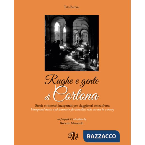 Rughe e gente di Cortona. Storie e itinerari inaspettati per viaggiatori senza fretta-Unexpected stories and itineraries for tra