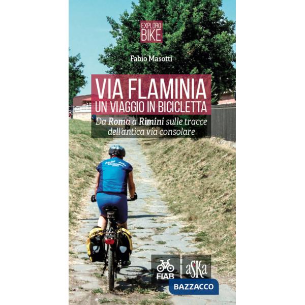 Via Flaminia. Un viaggio in bicicletta. Da Roma a Rimini sulle tracce dell'antica via consolare. Ediz. a spirale