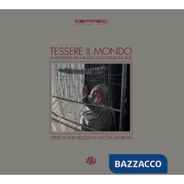 Tessere il mondo, l'invenzione della realtà e la costruzione di sé. Opere di Sara Bolzani e Nicola Zamboni