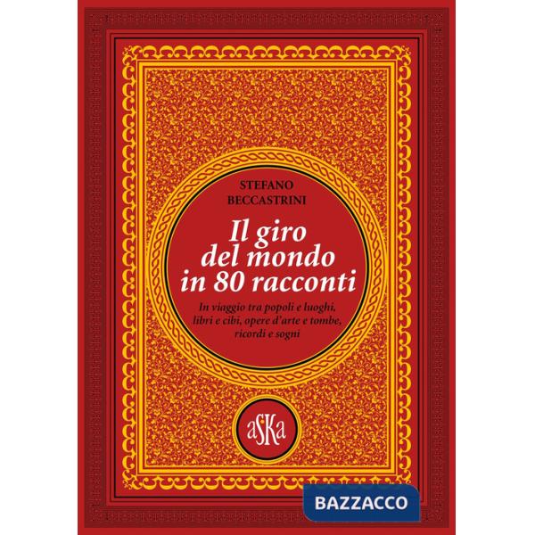 Giro del mondo in 80 racconti. In viaggio tra popoli e luoghi, libri e cibi, opere d'arte e tombe, ricordi e sogni (Il)
