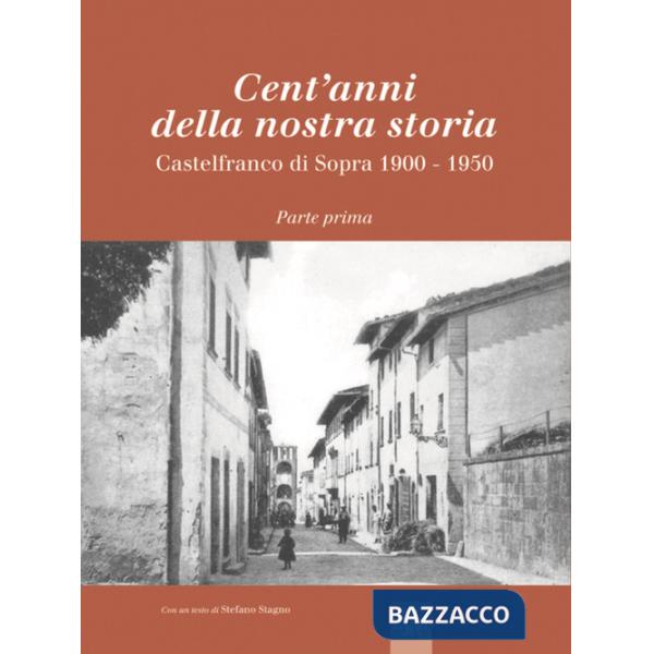 Cent'anni della nostra storia. Castelfranco di Sopra. Vol. 1: 1900-1950
