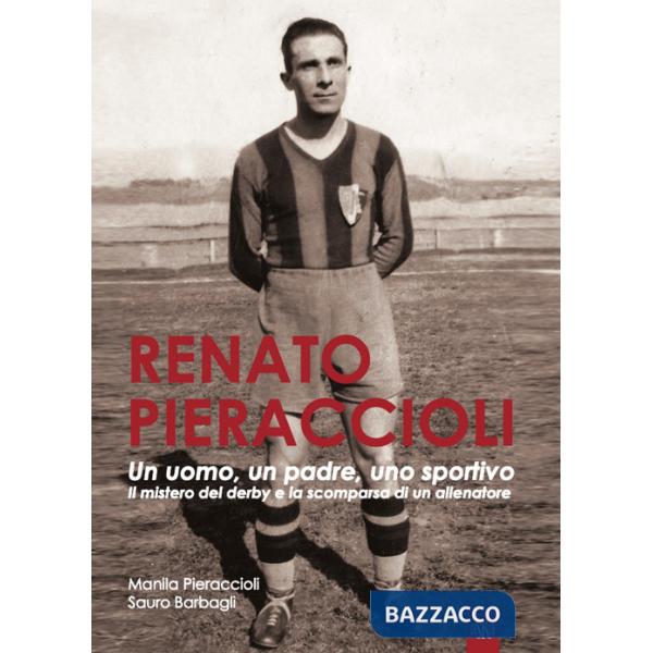 Renato Pieraccioli. Un uomo, un padre, uno sportivo. Il mistero del derby e la scomparsa di un allenatore