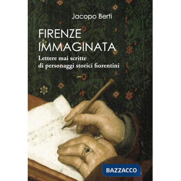 Firenze immaginata. Lettere mai scritte di personaggi storici fiorentini
