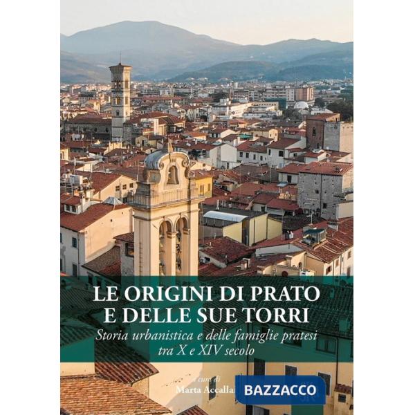 Origini di Prato e delle sue torri. Storia urbanistica e delle famiglie pratesi tra X e XIV secolo (Le)