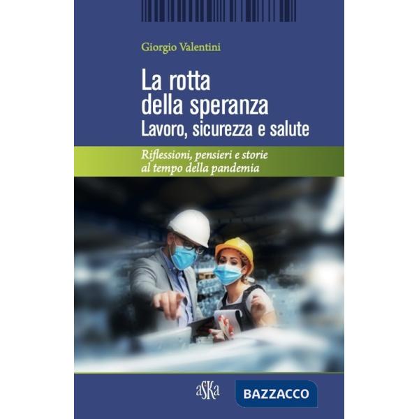 Rotta della speranza. Lavoro, sicurezza e salute. Riflessioni, pensieri e storie al tempo della pandemia (La)