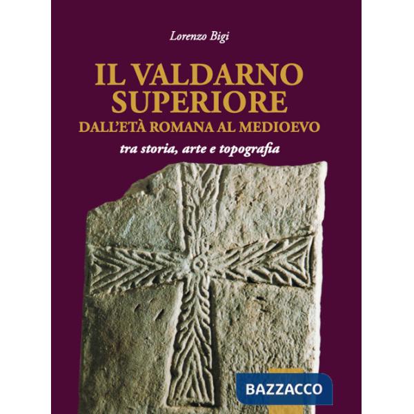 Valdarno Superiore, dall'età romana al Medioevo tra arte, storia e topografia (Il)