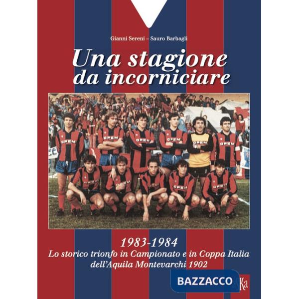 Stagione da incorniciare. 1983-1984. Lo storico trionfo in Campionato e in Coppa Italia dell'Aquila Montevarchi 1902 (Una)