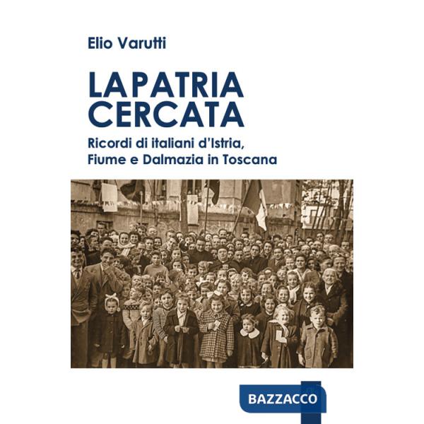Patria cercata. Ricordi di italiani d'Istria, Fiume e Dalmazia in Toscana (La)