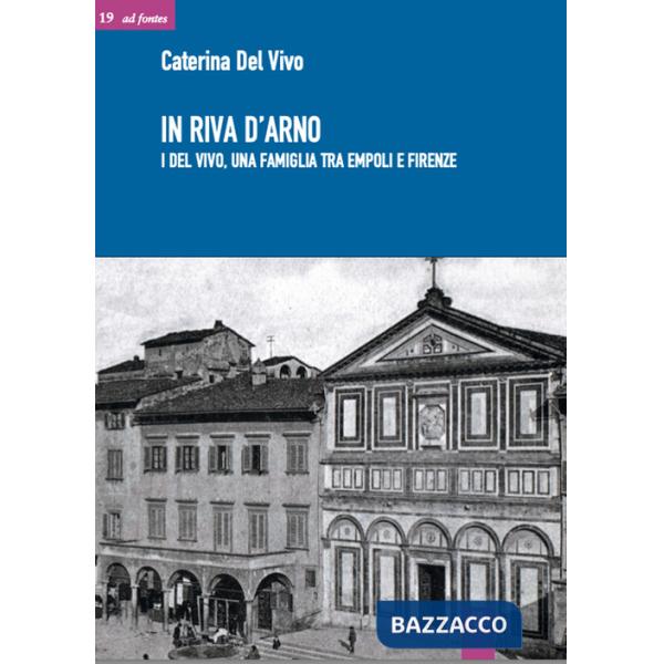 In riva d'Arno. I Del Vivo, una famiglia tra Empoli e Firenze