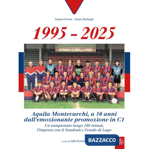 1995-2025 Aquila Montevarchi. A 30 anni dall'emozionante promozione in C1. Un campionato lungo 180 minuti, l'impresa con il Sand
